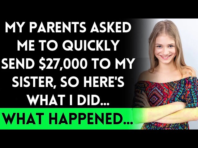 My Parents Asked Me to Send $27,000 to My Sister Right Away, Here's What Happened