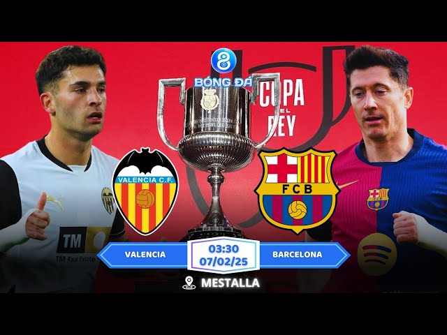 SPA CUP | Nhận định, Soi kèo Valencia vs Barcelona 03h30 | 07/02: Oan Gia Ngõ Hẹp