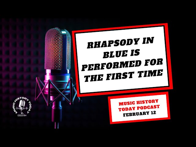 Rhapsody In Blue Gets Performed For The First Time - Music History Today Podcast February 12