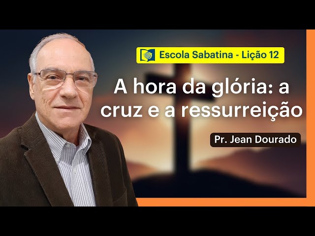 A HORA DA GLÓRIA: A CRUZ E A RESSUREIÇĀO - LIÇÃO 12 | ESCOLA SABATINA com Pr. Jean Dourado