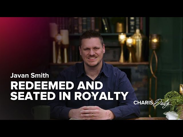 Redeemed and Seated in Royalty - Javan Smith - Charis Daily - Season 6 Ep. 4