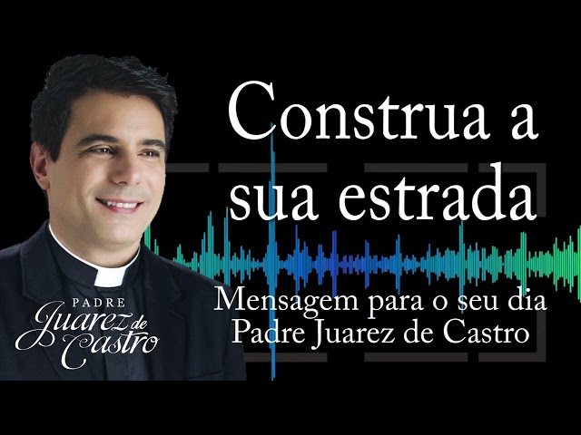 MENSAGEM - Construa a sua estrada - Padre Juarez de Castro