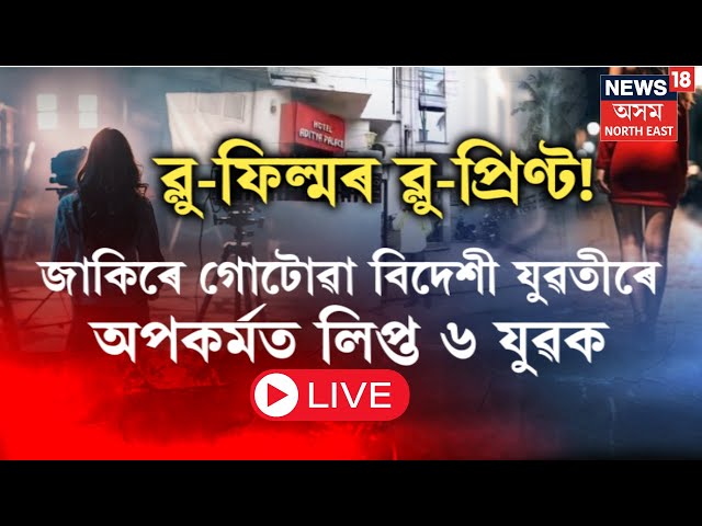 LIVE : ব্লু-ফিল্ম বনোৱাৰ পৰিকল্পনাৰে Guwahati ঘটিছে ভয়ংকৰ ঘটনা, বিদেশী যুৱতীক দলবব্ধ ধৰ্ষণৰ চেষ্টা