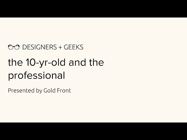 The 10-yr-old and the Professional (Gold Front @ Designers + Geeks)