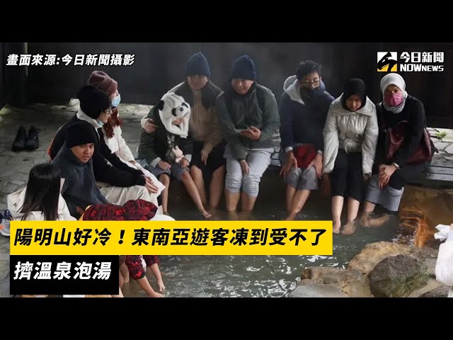 陽明山好冷！東南亞遊客凍到受不了　擠溫泉泡湯｜NOWnews