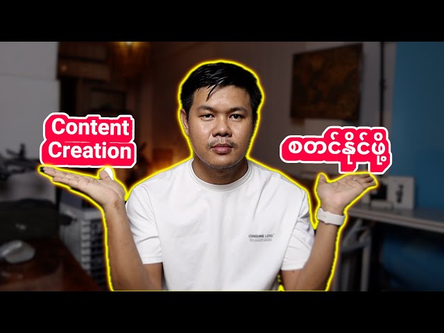 Content Creation for Beginners (အခုမှ video တွဖန်းတီးချင်နဲ့သူများအတွက်ဘာတွေသိထားရမလဲ)