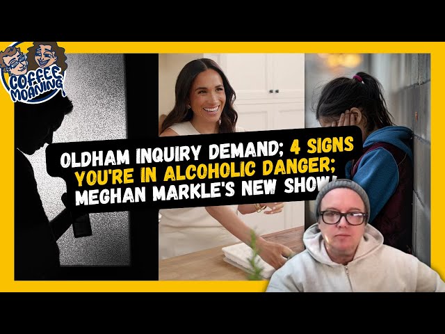 COFFEE MOANING OLDHAM Inquiry Demand; 4 Signs You're in ALCOHOLIC DANGER; Meghan Markle's NEW SHOW!