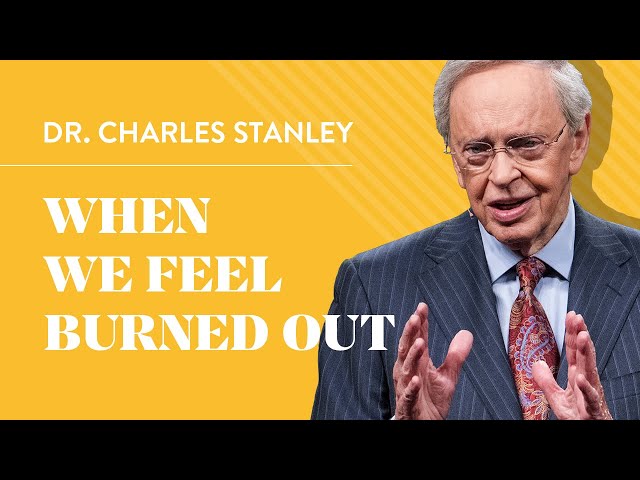 When We Feel Burned Out – Dr. Charles Stanley