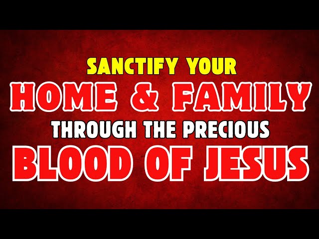 Sanctify Your Home and Family Through the Power of the Blood of Jesus | Divine Protection