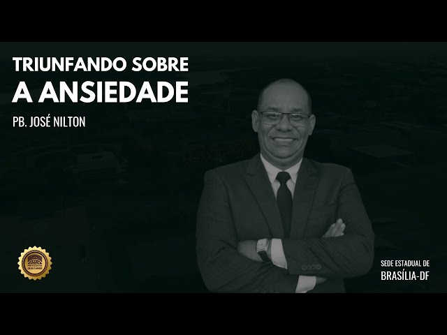 TRIUNFANDO SOBRE A ANSIEDADE | Pb. JOSÉ NILTON | IPDA SEDE ESTADUAL DE BRASÍLIA-DF