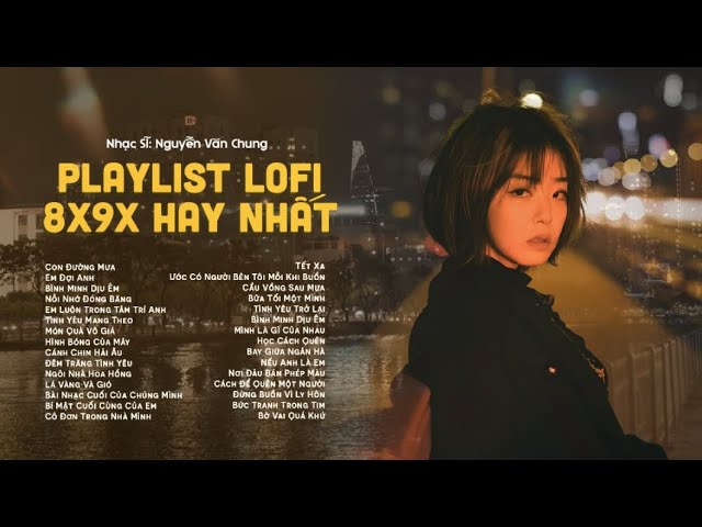 Playlist Lofi 8x9x Hay Nhất | Những Ca Khúc Buồn Tâm Trạng | Tuyển Tập Nhạc Trẻ Nguyễn Văn Chung