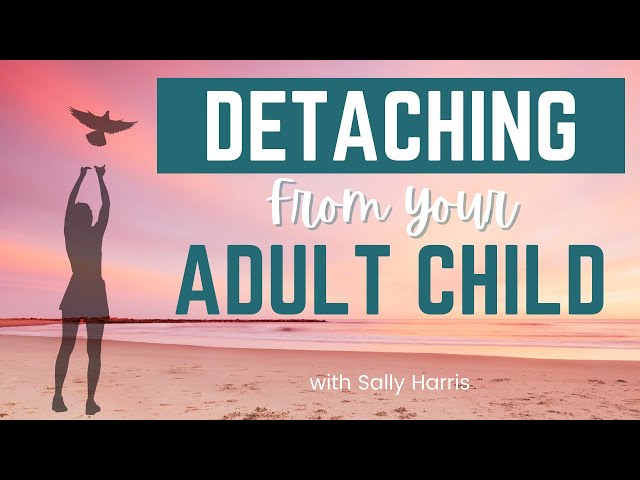 How to Detach and Let Go of Your Adult Child (4 essential steps)