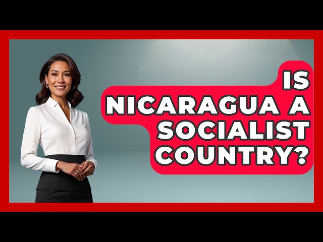 Is Nicaragua A Socialist Country? - Central America Uncovered