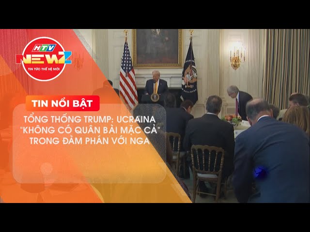 TỔNG THỐNG TRUMP: UCRAINA "KHÔNG CÓ QUÂN BÀI MẶC CẢ" TRONG ĐÀM PHÁN VỚI NGA