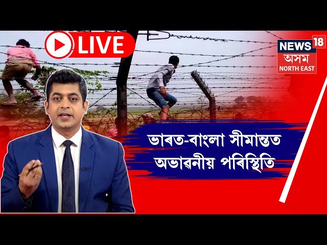 LIVE | Bangladesh News | ভাৰত-বাংলা সীমান্তত অভাৱনীয় পৰিস্থিতি। Bangladesh Citizen | N18G