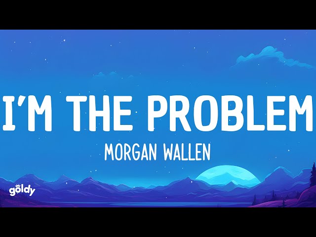 I’m The Problem - Morgan Wallen (Lyrics)