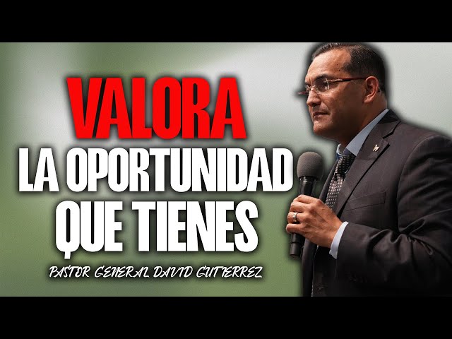 Valora La Oportunidad Que Tienes - Pastor General David Gutierrez