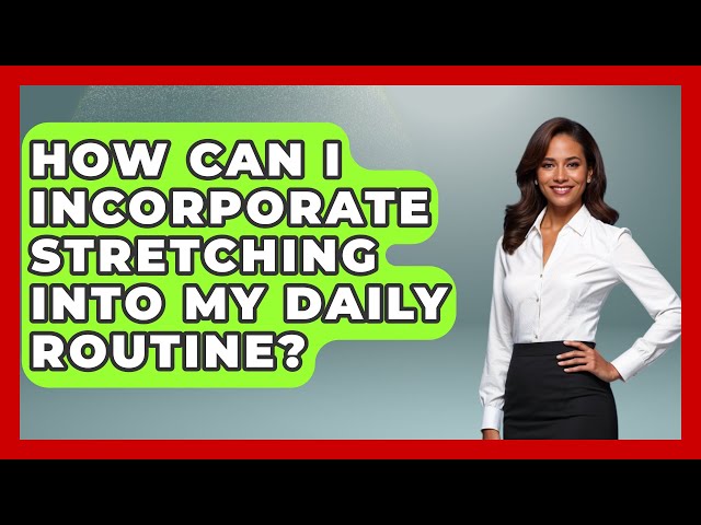 How Can I Incorporate Stretching Into My Daily Routine? | Everyday Fitness Hacks