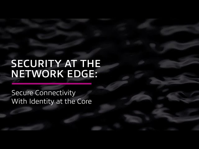 Security at the Network Edge: Secure Connectivity With Identity at the Core