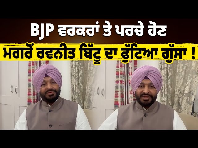 BJP ਵਰਕਰਾਂ ਤੇ ਪਰਚੇ ਹੋਣ ਮਗਰੋਂ ਰਵਨੀਤ ਬਿੱਟੂ ਦਾ ਫੁੱਟਿਆ ਗੁੱਸਾ !  ਕਰ ਤਾ ਆਹ ਚੈਲੇਂਜ !