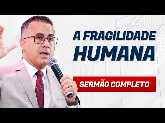 A FRAGILIDADE HUMANA - Pr. Flávio Siqueira