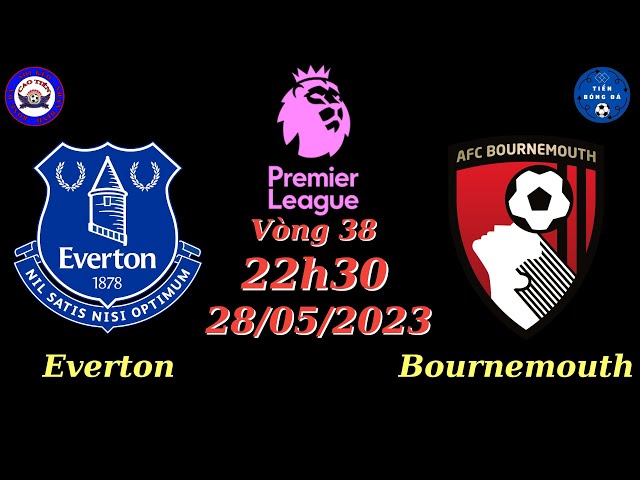 Nhận định - Soi kèo Everton vs Bournemouth - 22h30 28/05 - Vòng 38 Ngoại Hạng Anh - TIẾN BÓNG ĐÁ VIP