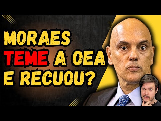 Moraes teme a OEA e recuou? Coincidência ou pressão Internacional?