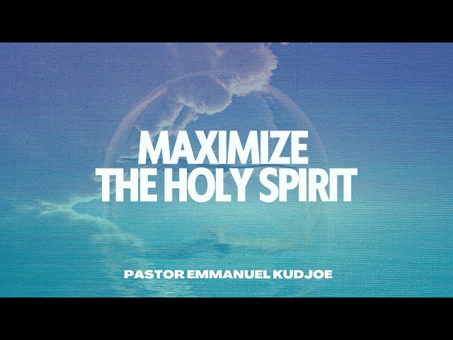 Maximize the Holy Spirit - Ps. Emmanuel Kudjoe