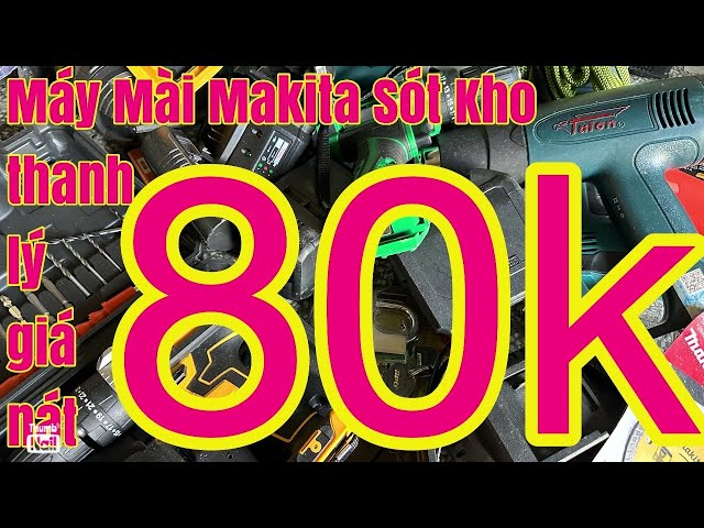 THANH LÝ HẾT MÁY MÀI MAKITA 80K ĐÁ CẮT SẮT 3K ,KHOAN PIN GIÁ RẺ ,ĐÈN LÈ 35K XẢ KHO RẺ HẾT CỠ