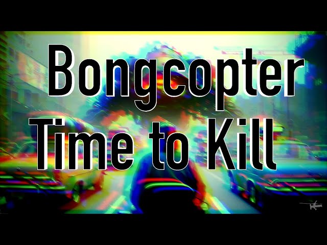 Bongcopter - Time to Kill (2017) 4K