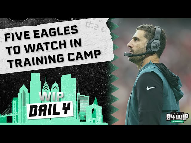 Five Eagles To Watch In Training Camp | WIP Daily