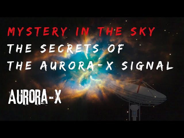 Mystery in the Sky The Secrets of the Aurora-X Signal /Aurora-X The Enigmatic Signal from Deep Space