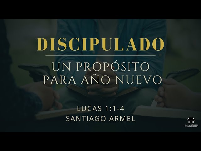 Discipulado: Un propósito para año nuevo | Lucas 1:1-4 | Santiago Armel