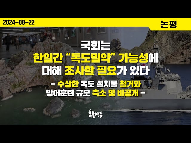 국회는 한일간 “독도밀약” 가능성에 대해 조사할 필요가 있다- 수상한 독도 설치물 철거와 방어훈련 규모 축소 및 비공개 - [촛불행동 논평]