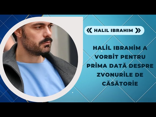 Halil Ibrahim spoke for the first time about marriage rumors