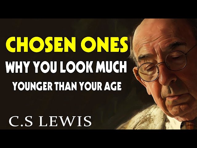 STOP WORRYING! CHOSEN ONES, You Look Much YOUNGER Than Your AGE (Here's Why )| C.S. Lewis