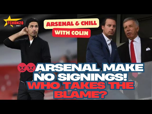 😡😡 Arsenal make NO Signings! WHO is to BLAME? Arsenal & Chill with Colin