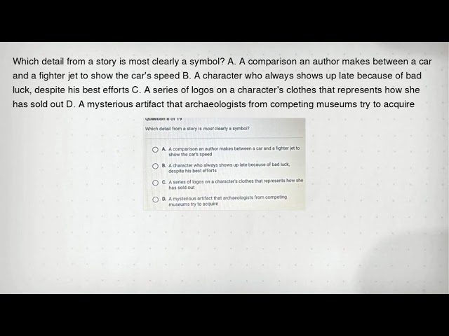 Which detail from a story is most clearly a symbol? A. A comparison an author makes between a car an