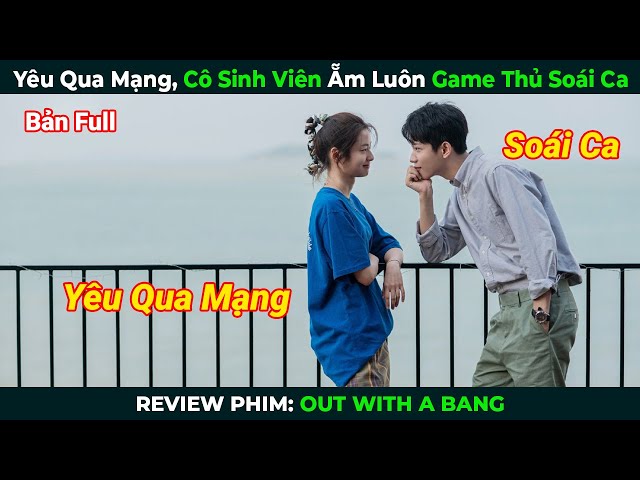 [Review Phim] Yêu Qua Mạng, Cô Sinh Viên Ẵm Luôn Game Thủ Soái Ca | Tóm Tắt Phim Ngôn Tình