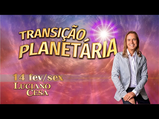 14 fev TRANSIÇÃO PLANETÁRIA. LUCIANO CESA. Compartilhem !