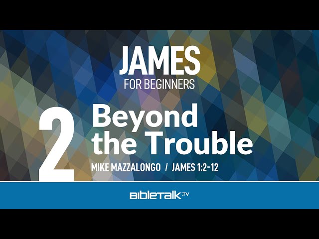 Free Book of James Study - Beyond the Trouble (James 1) – Mike Mazzalongo | BibleTalk.tv