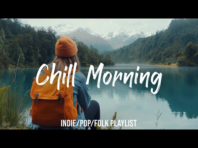 Chill Morning Playlist | Feel Good Music to Brighten Your Day | Indie/Pop/Folk/Acoustic Playlist