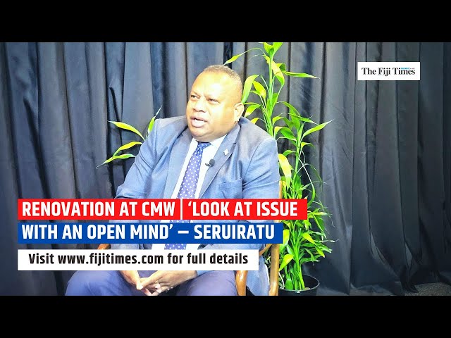 Renovation at CMW | ‘Look at issue with an open mind’ – Seruiratu