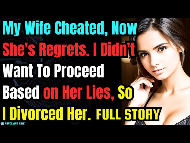 My Wife Cheated, Now She's Regrets. I Didn't Want To Proceed Based on Her Lies, So I Divorced Her.