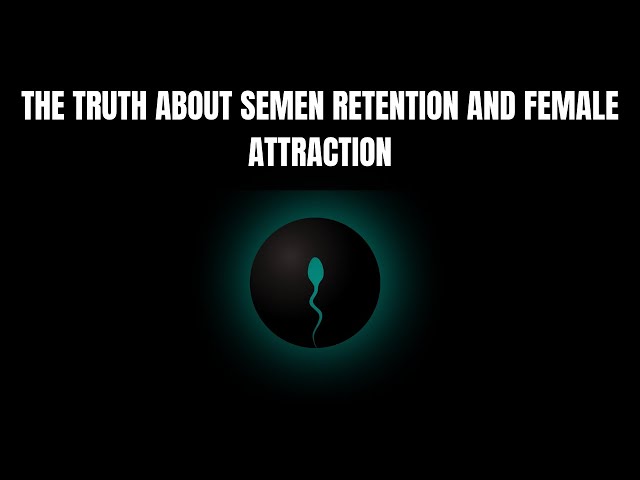 How Semen Retention Causes Female Attraction