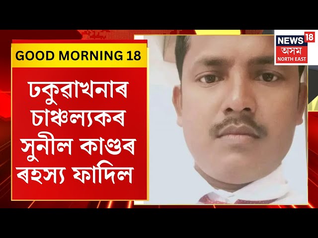 GOOD MORNING18|Sunil Gogoi Case | সুনীল কাণ্ডৰ ৰহস্য ফাদিল। ঢকুৱাখনাত উদ্ধাৰ হোৱা মৃতদেহটো জাহাংগীৰৰ