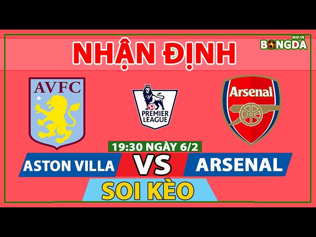 Nhận định Soi Kèo bóng đá Aston Villa vs Arsenal, 19h30 ngày 6/2, Vòng 23 Ngoại hạng Anh