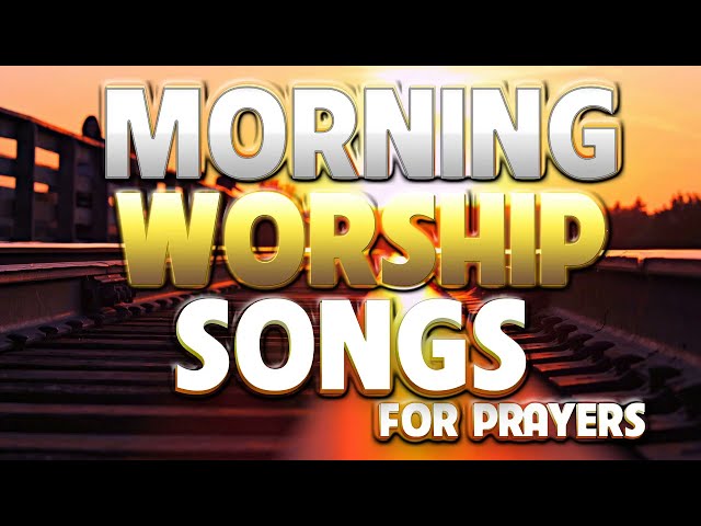 Early Morning Worship Songs For Prayers - Non Stop Praise and Worships - Popular Gospel Music 2022