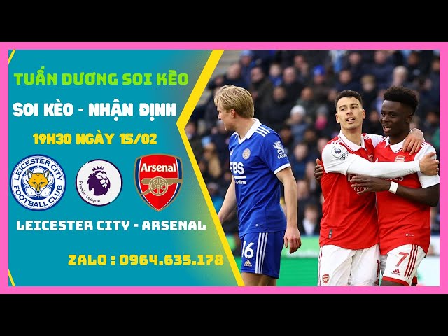 Soi Kèo Leicester vs Arsenal 19h30 ngày 15/2 Tiếp Tục Bám Đuổi | Ngoại Hạng Anh | Tuan Duong Soi Keo