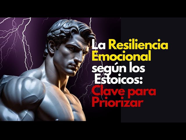 LA RESILIENCIA EMOCIONAL SEGÚN LOS ESTOICOS: CLAVE PARA PRIORIZAR